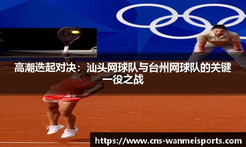 高潮迭起对决：汕头网球队与台州网球队的关键一役之战