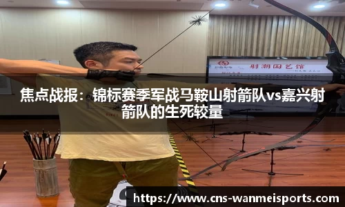 焦点战报：锦标赛季军战马鞍山射箭队vs嘉兴射箭队的生死较量
