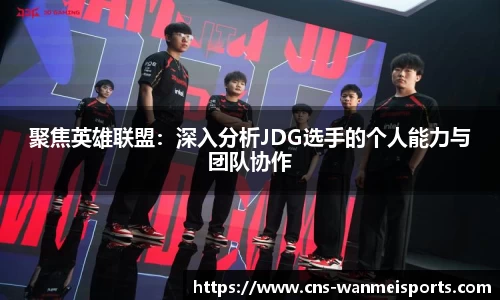 聚焦英雄联盟：深入分析JDG选手的个人能力与团队协作