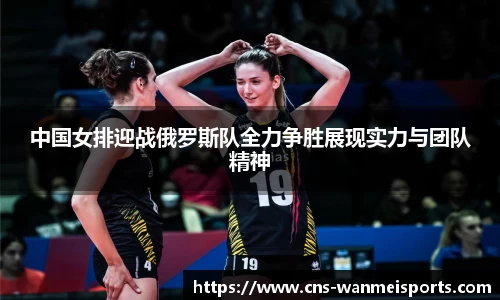 中国女排迎战俄罗斯队全力争胜展现实力与团队精神